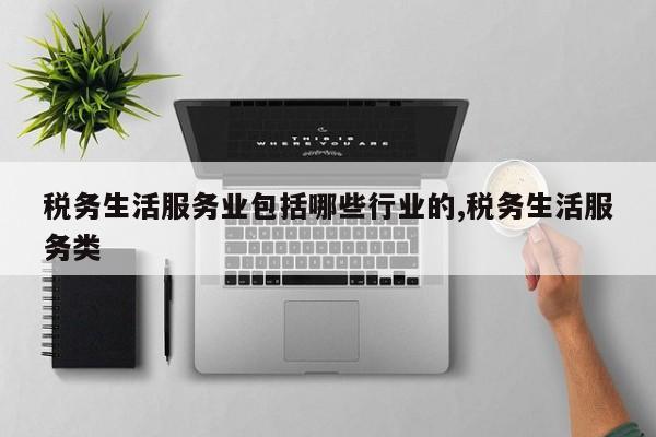 税务生活服务业包括哪些行业的,税务生活服务类
