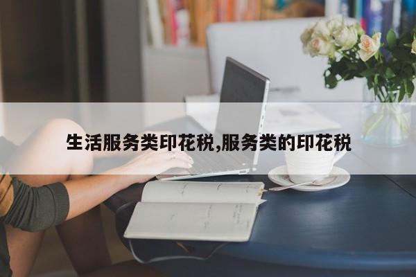 生活服务类印花税,服务类的印花税