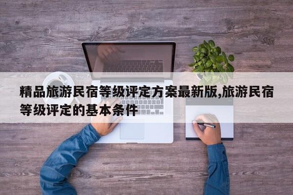 精品旅游民宿等级评定方案最新版,旅游民宿等级评定的基本条件