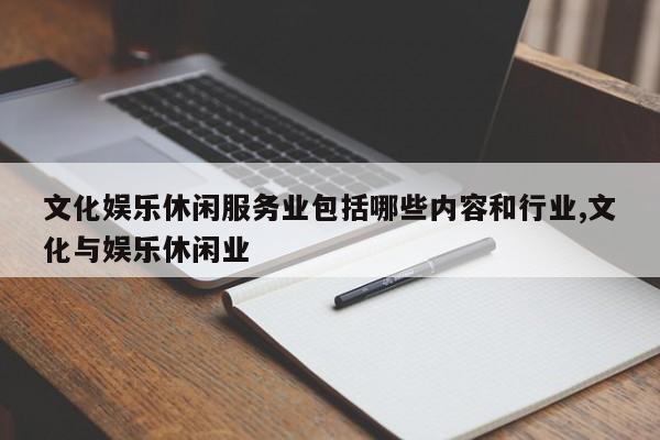 文化娱乐休闲服务业包括哪些内容和行业,文化与娱乐休闲业