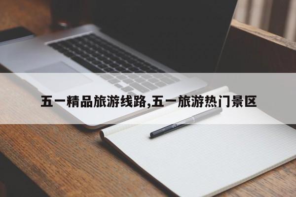 五一精品旅游线路,五一旅游热门景区