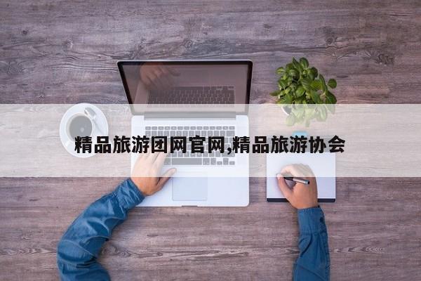 精品旅游团网官网,精品旅游协会