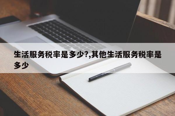 生活服务税率是多少?,其他生活服务税率是多少
