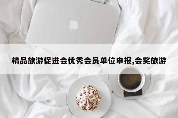 精品旅游促进会优秀会员单位申报,会奖旅游