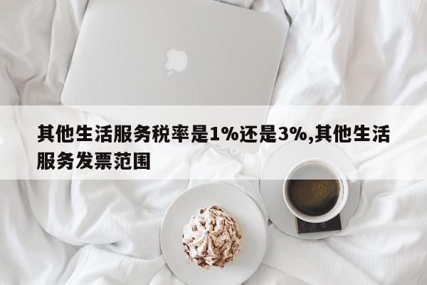 其他生活服务税率是1%还是3%,其他生活服务发票范围