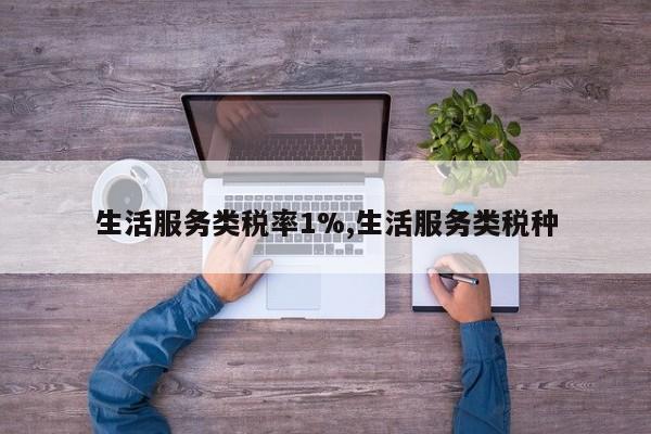 生活服务类税率1%,生活服务类税种