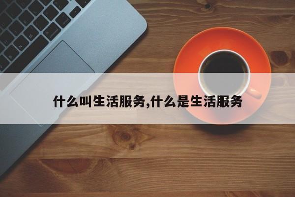 什么叫生活服务,什么是生活服务