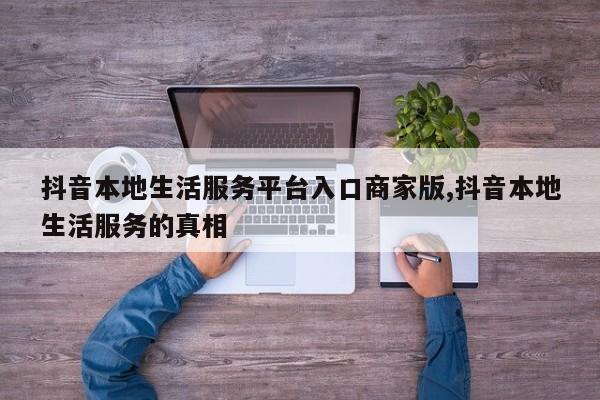 抖音本地生活服务平台入口商家版,抖音本地生活服务的真相