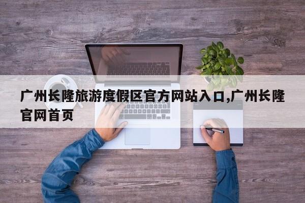 广州长隆旅游度假区官方网站入口,广州长隆官网首页