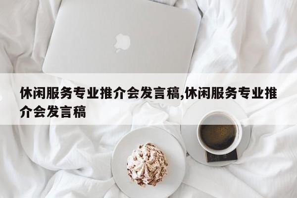 休闲服务专业推介会发言稿,休闲服务专业推介会发言稿