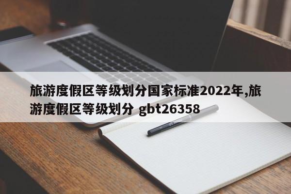 旅游度假区等级划分国家标准2022年,旅游度假区等级划分 gbt26358