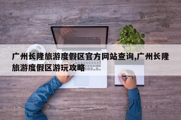 广州长隆旅游度假区官方网站查询,广州长隆旅游度假区游玩攻略