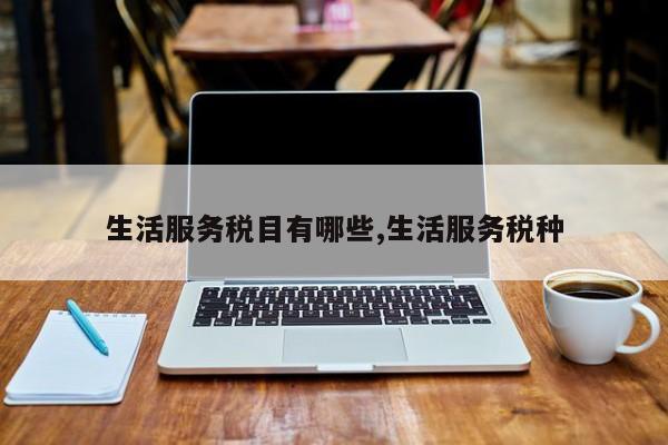 生活服务税目有哪些,生活服务税种