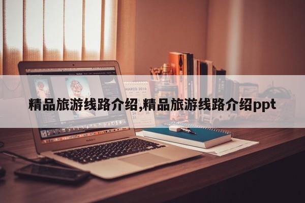 精品旅游线路介绍,精品旅游线路介绍ppt