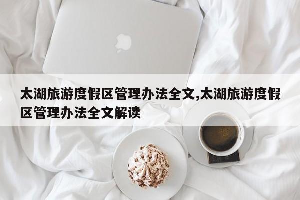 太湖旅游度假区管理办法全文,太湖旅游度假区管理办法全文解读