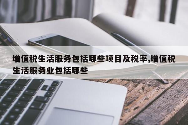 增值税生活服务包括哪些项目及税率,增值税生活服务业包括哪些