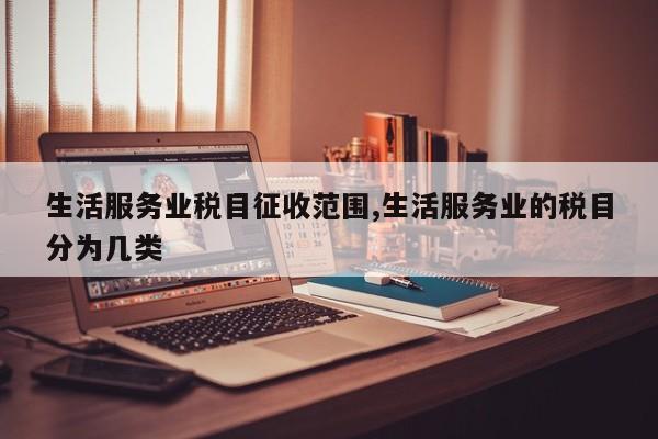 生活服务业税目征收范围,生活服务业的税目分为几类