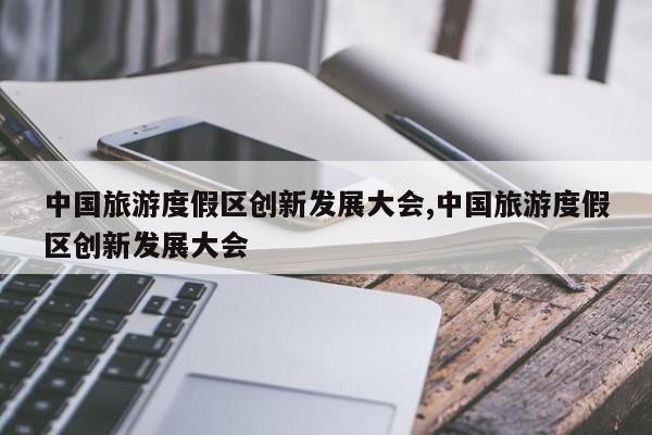 中国旅游度假区创新发展大会,中国旅游度假区创新发展大会