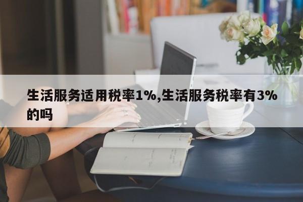 生活服务适用税率1%,生活服务税率有3%的吗