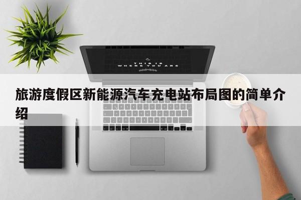 旅游度假区新能源汽车充电站布局图的简单介绍