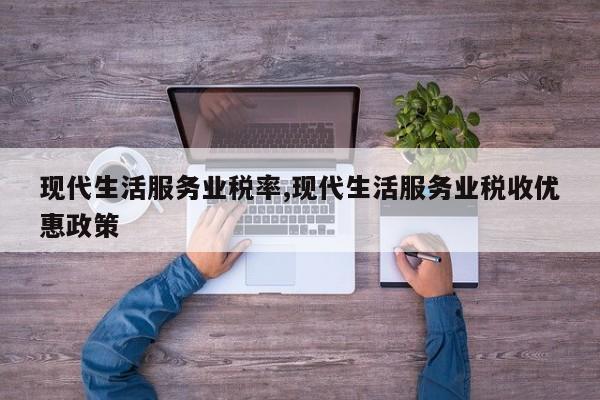 现代生活服务业税率,现代生活服务业税收优惠政策