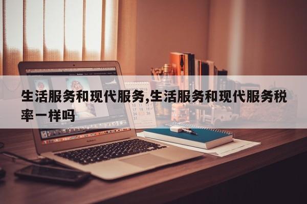 生活服务和现代服务,生活服务和现代服务税率一样吗