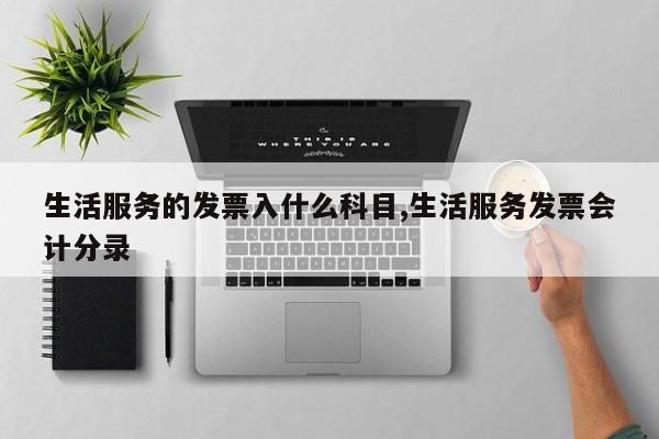 生活服务的发票入什么科目,生活服务发票会计分录