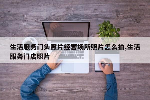生活服务门头照片经营场所照片怎么拍,生活服务门店照片