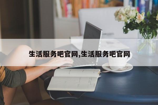 生活服务吧官网,生活服务吧官网