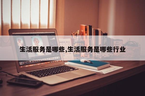 生活服务是哪些,生活服务是哪些行业