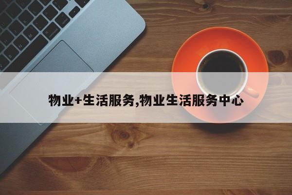 物业+生活服务,物业生活服务中心