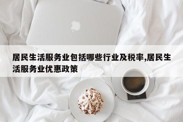 居民生活服务业包括哪些行业及税率,居民生活服务业优惠政策